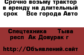 Срочно возьму трактор в аренду на длительный срок. - Все города Авто » Спецтехника   . Тыва респ.,Ак-Довурак г.